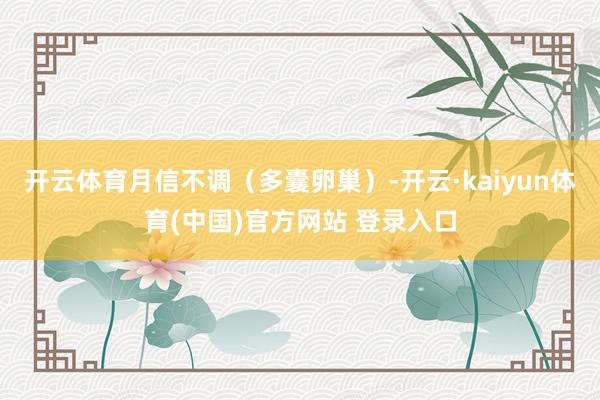开云体育月信不调（多囊卵巢）-开云·kaiyun体育(中国)官方网站 登录入口