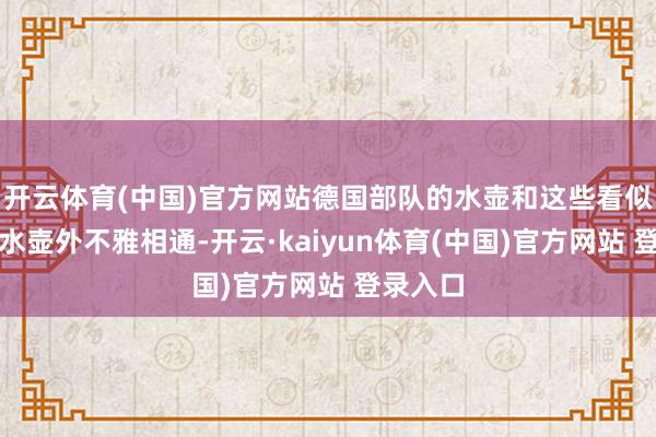 开云体育(中国)官方网站德国部队的水壶和这些看似庸俗的水壶外不雅相通-开云·kaiyun体育(中国)官方网站 登录入口