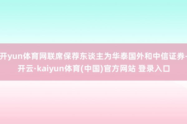 开yun体育网联席保荐东谈主为华泰国外和中信证券-开云·kaiyun体育(中国)官方网站 登录入口