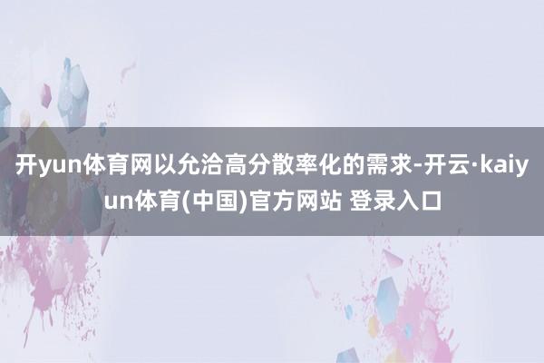 开yun体育网以允洽高分散率化的需求-开云·kaiyun体育(中国)官方网站 登录入口