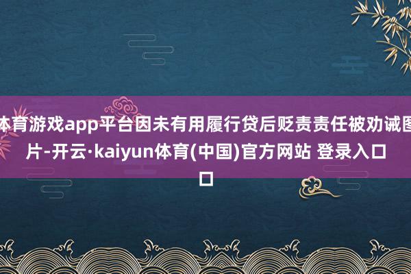 体育游戏app平台因未有用履行贷后贬责责任被劝诫图片-开云·kaiyun体育(中国)官方网站 登录入口