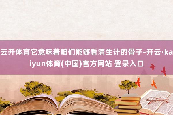 云开体育它意味着咱们能够看清生计的骨子-开云·kaiyun体育(中国)官方网站 登录入口