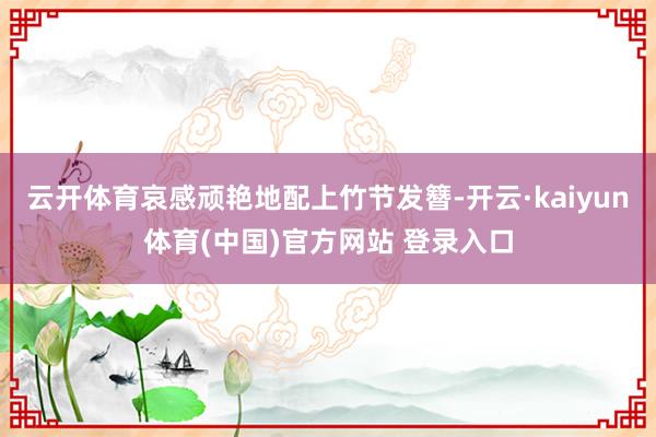 云开体育哀感顽艳地配上竹节发簪-开云·kaiyun体育(中国)官方网站 登录入口
