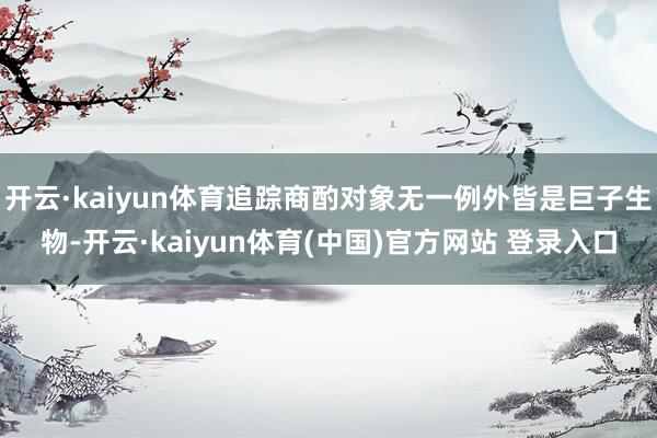 开云·kaiyun体育追踪商酌对象无一例外皆是巨子生物-开云·kaiyun体育(中国)官方网站 登录入口