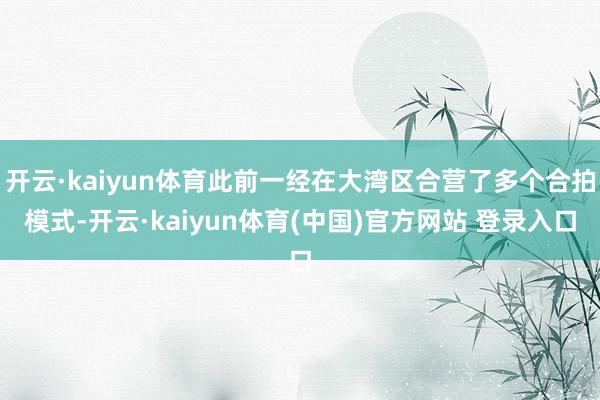 开云·kaiyun体育此前一经在大湾区合营了多个合拍模式-开云·kaiyun体育(中国)官方网站 登录入口