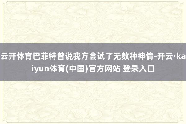 云开体育巴菲特曾说我方尝试了无数种神情-开云·kaiyun体育(中国)官方网站 登录入口