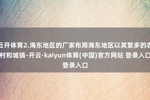 云开体育2.海东地区的厂家布局海东地区以其繁多的农村和城镇-开云·kaiyun体育(中国)官方网站 登录入口