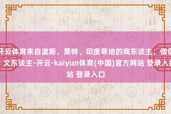 开云体育来自波斯、粟特、印度等地的商东谈主、僧侣、文东谈主-开云·kaiyun体育(中国)官方网站 登录入口
