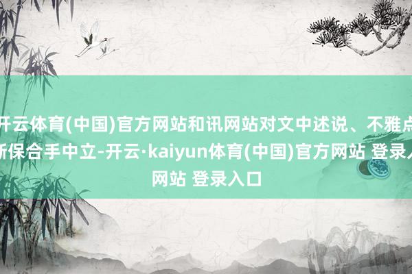 开云体育(中国)官方网站和讯网站对文中述说、不雅点判断保合手中立-开云·kaiyun体育(中国)官方网站 登录入口
