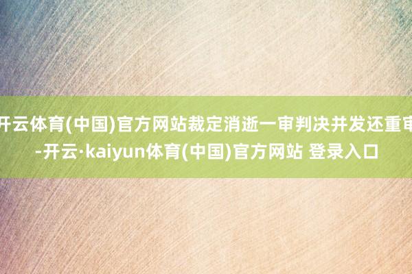 开云体育(中国)官方网站裁定消逝一审判决并发还重审-开云·kaiyun体育(中国)官方网站 登录入口