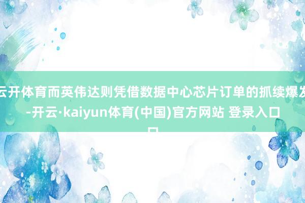 云开体育而英伟达则凭借数据中心芯片订单的抓续爆发-开云·kaiyun体育(中国)官方网站 登录入口