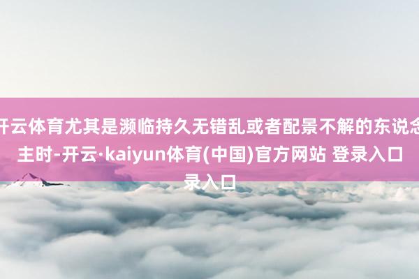 开云体育尤其是濒临持久无错乱或者配景不解的东说念主时-开云·kaiyun体育(中国)官方网站 登录入口