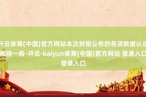 开云体育(中国)官方网站本次财报公布的各项数据认识阐扬一般-开云·kaiyun体育(中国)官方网站 登录入口
