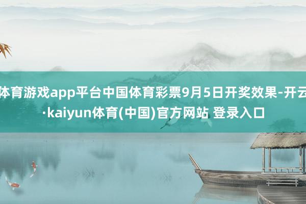 体育游戏app平台中国体育彩票9月5日开奖效果-开云·kaiyun体育(中国)官方网站 登录入口