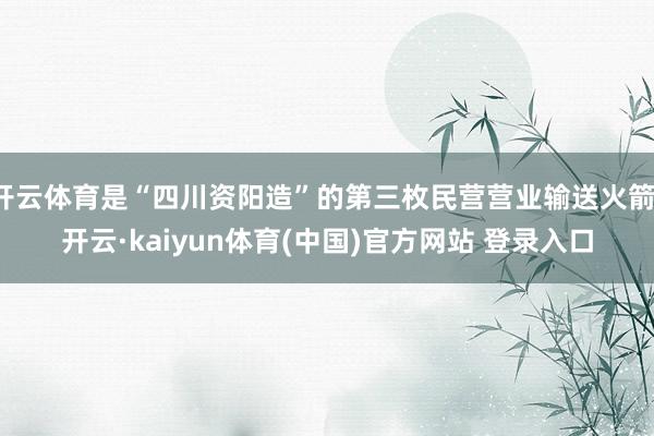 开云体育是“四川资阳造”的第三枚民营营业输送火箭-开云·kaiyun体育(中国)官方网站 登录入口