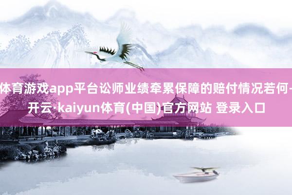 体育游戏app平台讼师业绩牵累保障的赔付情况若何-开云·kaiyun体育(中国)官方网站 登录入口