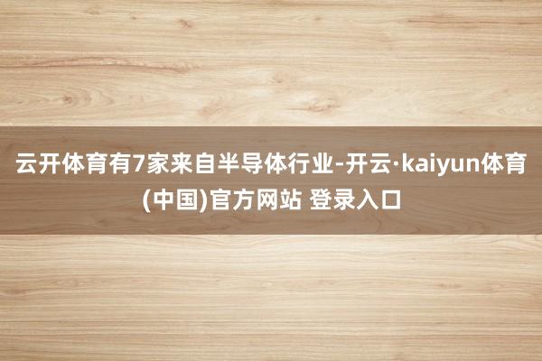 云开体育有7家来自半导体行业-开云·kaiyun体育(中国)官方网站 登录入口