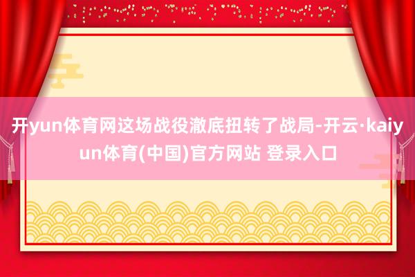 开yun体育网这场战役澈底扭转了战局-开云·kaiyun体育(中国)官方网站 登录入口